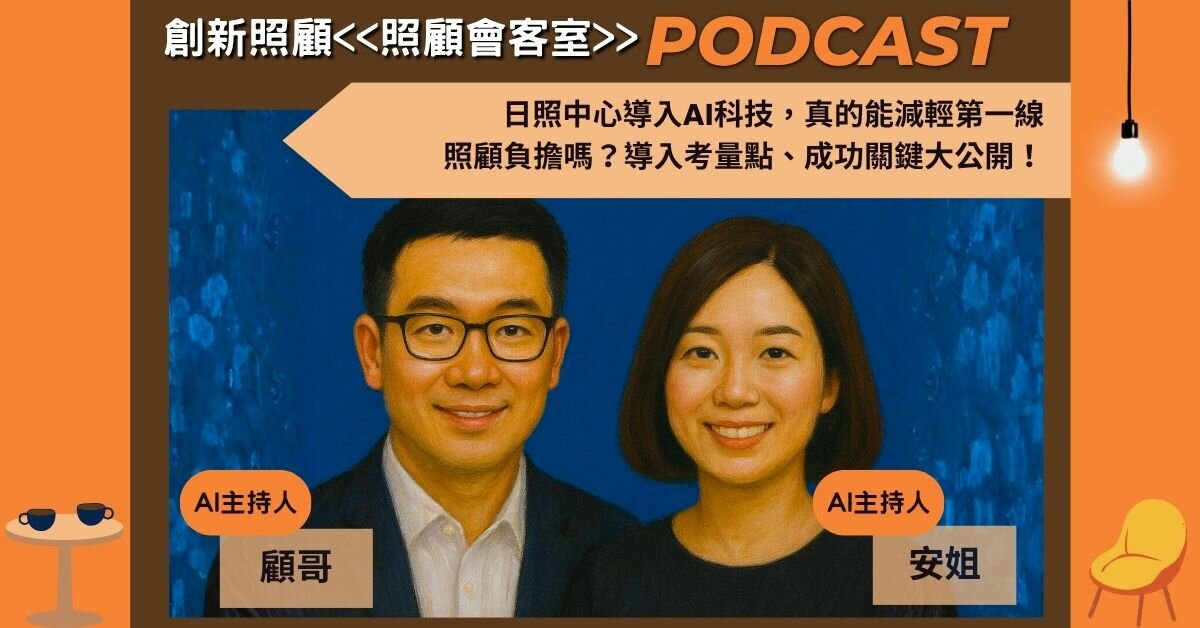 照顧會客室podcast EP32｜日照中心導入AI科技，真的能減輕第一線照顧負擔嗎？導入考量點、成功關鍵大公開！