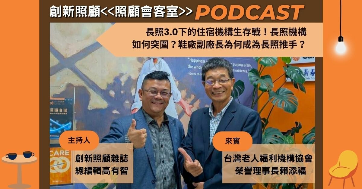 照顧會客室podcast EP31｜長照3.0下的住宿機構生存戰！長照機構如何突圍？鞋廠副廠長為何成為長照推手？ ft.台灣老人福利機構協會榮譽理事長賴添福