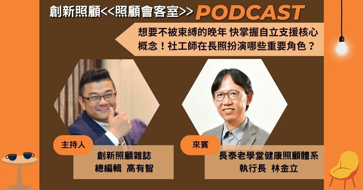 照顧會客室Podcast EP.4｜想要不被束縛的晚年 快掌握自立支援核心概念！社工師在長照扮演哪些重要角色？ ft.長泰老學堂林金立執行長