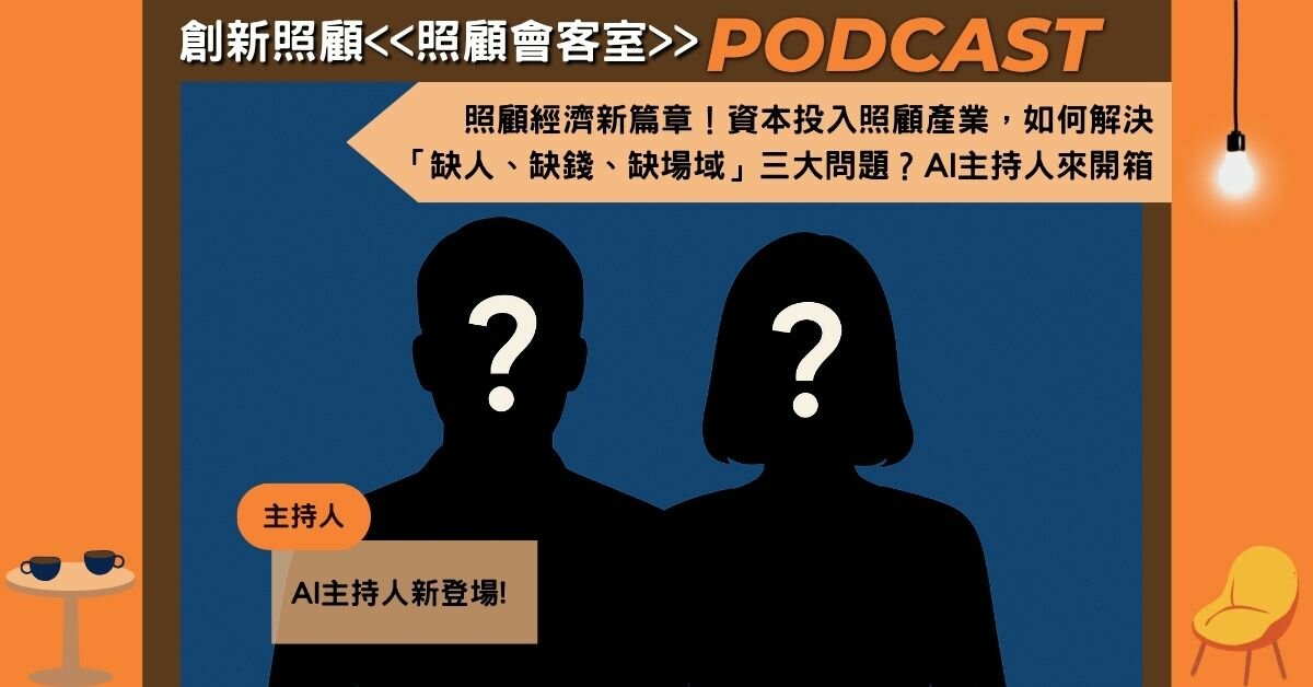 EP30｜照顧經濟新篇章！資本投入照顧產業，如何解決「缺人、缺錢、缺場域」三大問題？AI主持人開箱創新經營管理模式
