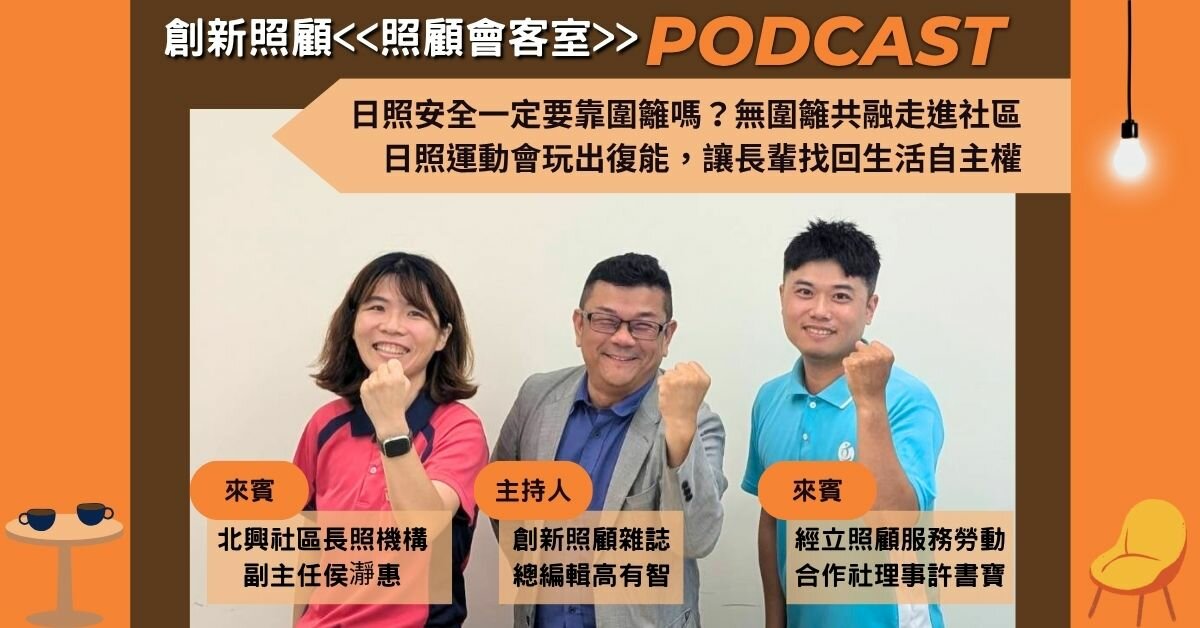 照顧會客室podcast EP53｜日照安全一定要靠圍籬嗎？無圍籬共融走進社區、日照運動會玩出復能，讓長輩找回生活自主權 ft.北興社區長照機構副主任 侯瀞惠、經立照顧服務勞動合作社理事許書寶