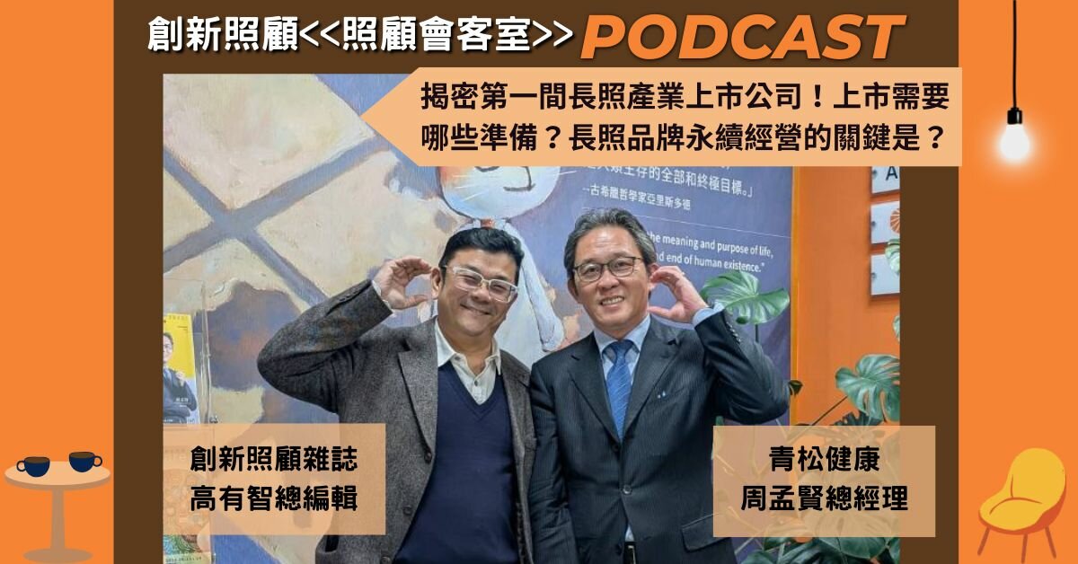 照顧會客室Podcast EP.1｜揭密第一間長照產業上市公司！上市需要哪些準備？長照品牌永續經營的關鍵是？ft. 青松健康總經理周孟賢
