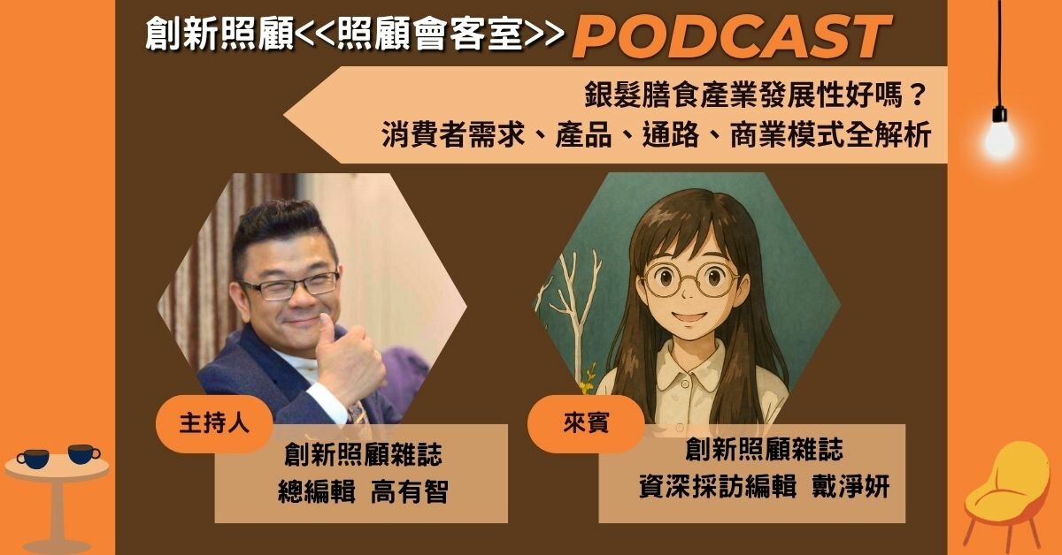 照顧會客室podcast EP29｜銀髮膳食產業發展性好嗎？ 消費者需求、產品、通路、商業模式全解析 ft.創新照顧資深採訪編輯戴淨妍