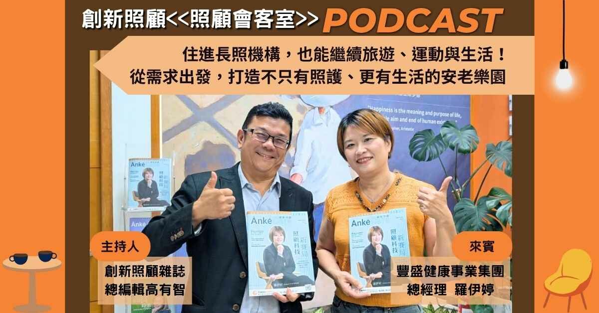 照顧會客室podcast EP55｜住進長照機構，也能繼續旅遊、運動與生活！ 從需求出發，打造不只有照護、更有生活的安老樂園 ft.豐盛健康事業集團總經理 羅伊婷