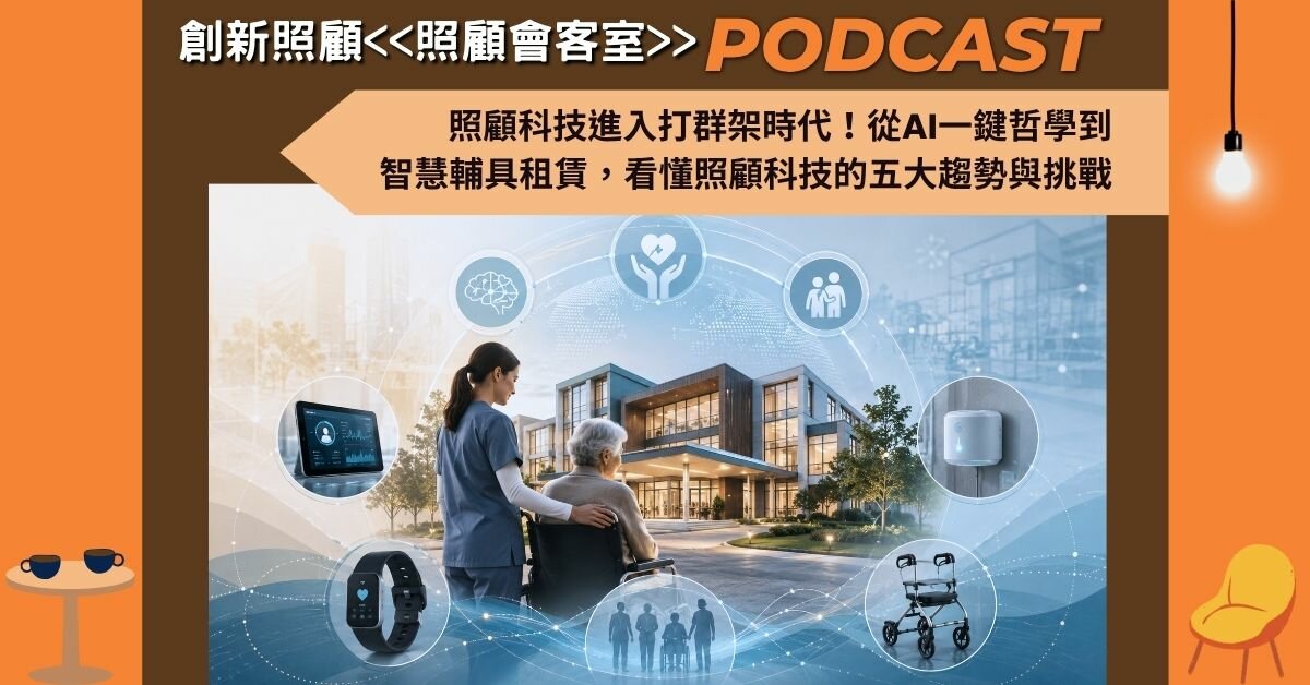 照顧會客室podcast EP51｜照顧科技進入打群架時代！從AI一鍵哲學到智慧輔具租賃，看懂照顧科技的五大趨勢與挑戰