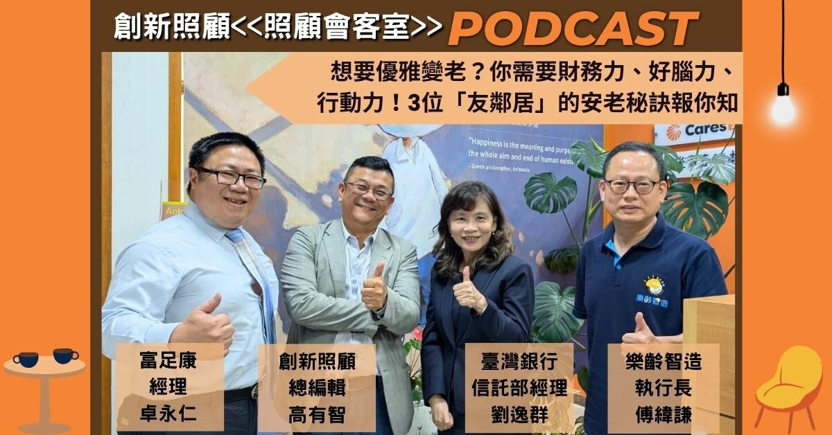 照顧會客室Podcast EP23｜想要優雅變老？你需要財務力、好腦力、行動力！臺灣銀行、樂齡智造、富足康 3位「友鄰居」的安老秘訣報你知